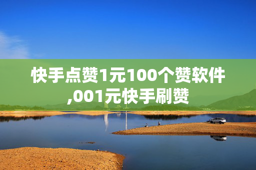 快手点赞1元100个赞软件,001元快手刷赞