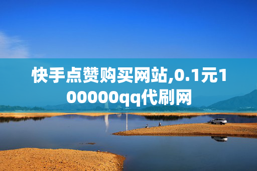 快手点赞购买网站,0.1元100000qq代刷网