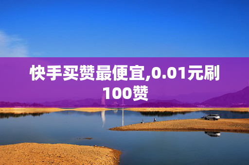 快手买赞最便宜,0.01元刷100赞