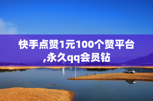 快手点赞1元100个赞平台,永久qq会员钻