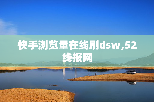 快手浏览量在线刷dsw,52线报网