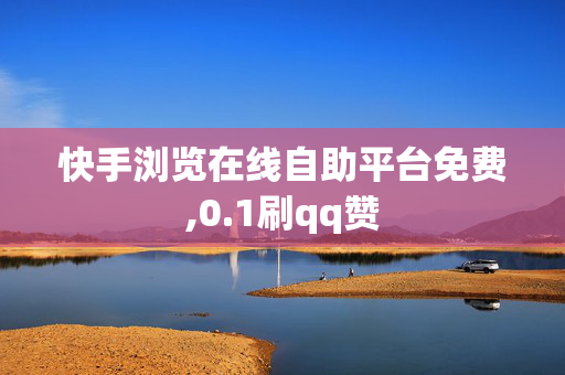 快手浏览在线自助平台免费,0.1刷qq赞