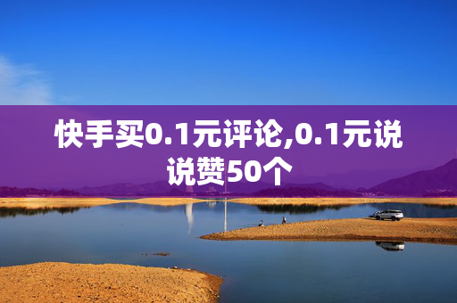 快手买0.1元评论,0.1元说说赞50个