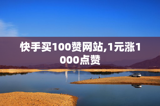 快手买100赞网站,1元涨1000点赞