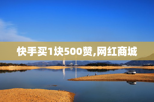 快手买1块500赞,网红商城