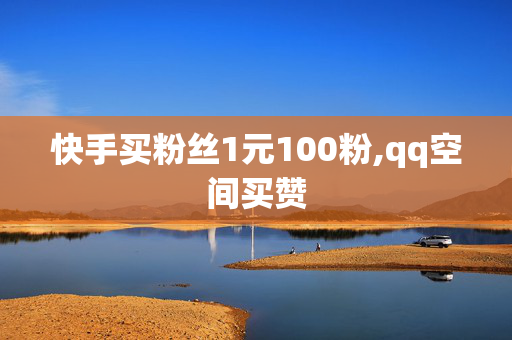 快手买粉丝1元100粉,qq空间买赞