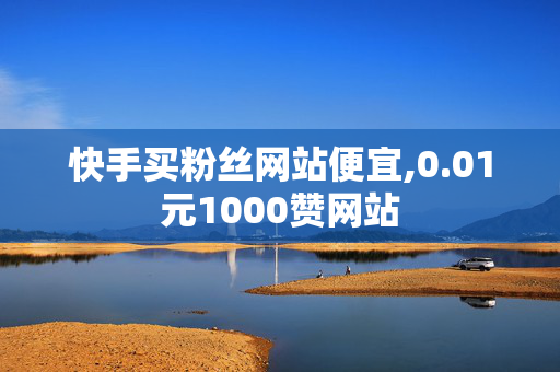 快手买粉丝网站便宜,0.01元1000赞网站