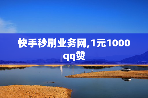 快手秒刷业务网,1元1000qq赞