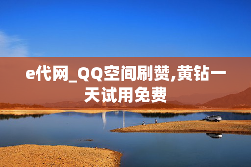 e代网_QQ空间刷赞,黄钻一天试用免费