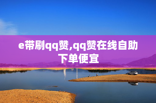 e带刷qq赞,qq赞在线自助下单便宜