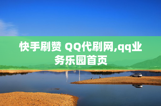 快手刷赞 QQ代刷网,qq业务乐园首页