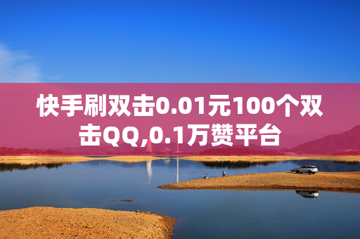 快手刷双击0.01元100个双击QQ,0.1万赞平台