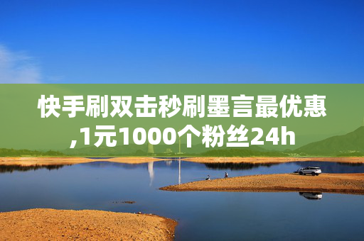 快手刷双击秒刷墨言最优惠,1元1000个粉丝24h