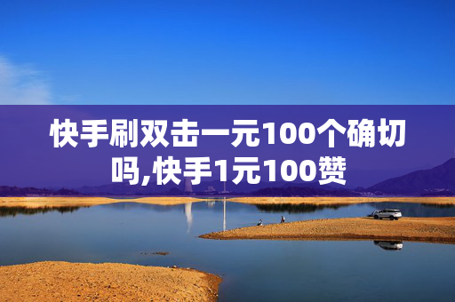 快手刷双击一元100个确切吗,快手1元100赞