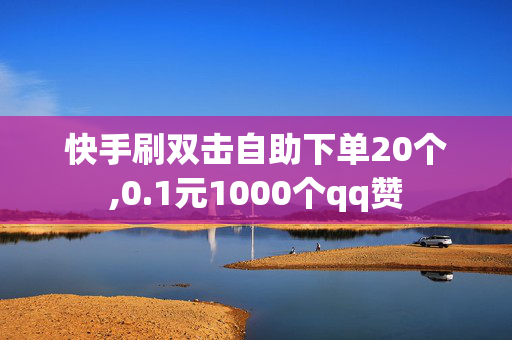 快手刷双击自助下单20个,0.1元1000个qq赞