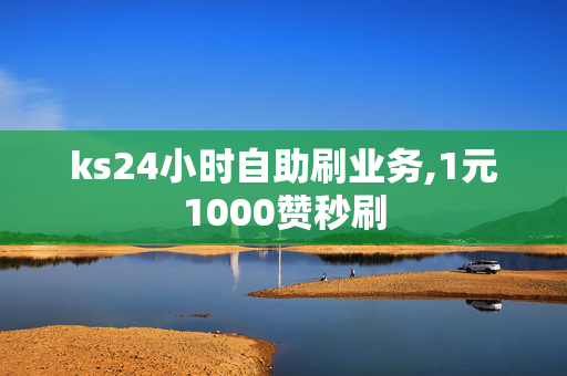 ks24小时自助刷业务,1元1000赞秒刷