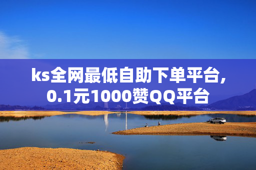 ks全网最低自助下单平台,0.1元1000赞QQ平台