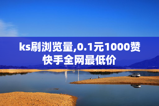 ks刷浏览量,0.1元1000赞快手全网最低价