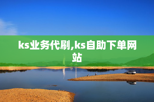 ks业务代刷,ks自助下单网站