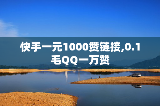 快手一元1000赞链接,0.1毛QQ一万赞