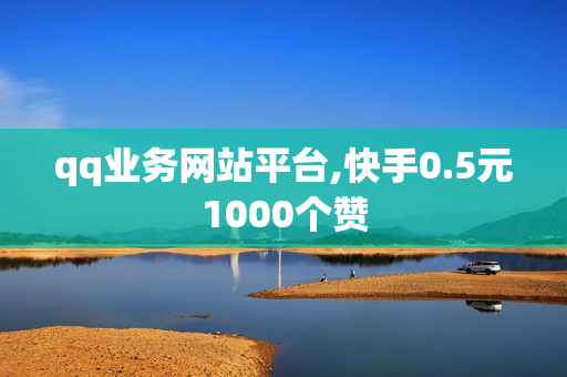 qq业务网站平台,快手0.5元1000个赞