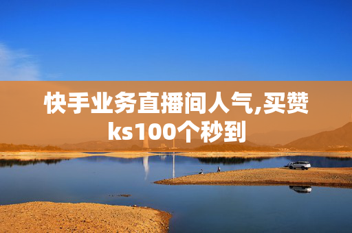 快手业务直播间人气,买赞ks100个秒到