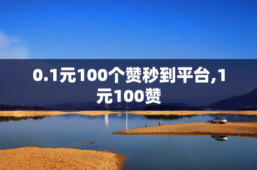 0.1元100个赞秒到平台,1元100赞