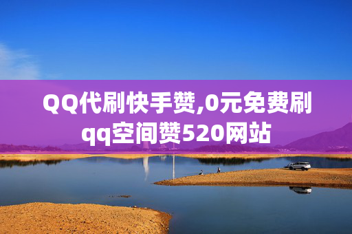 QQ代刷快手赞,0元免费刷qq空间赞520网站