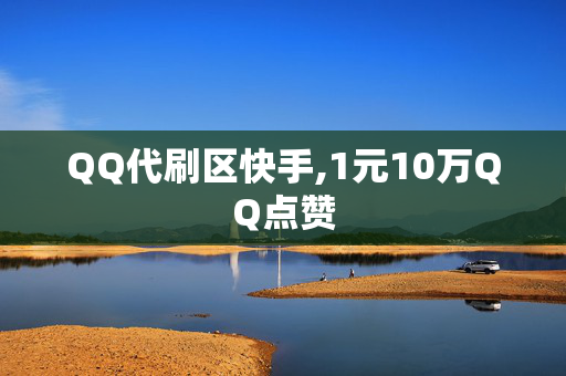 QQ代刷区快手,1元10万QQ点赞