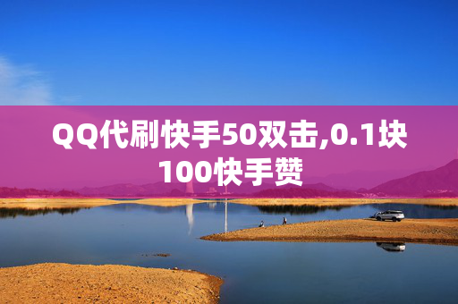 QQ代刷快手50双击,0.1块100快手赞