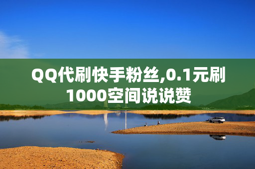 QQ代刷快手粉丝,0.1元刷1000空间说说赞