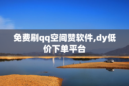 免费刷qq空间赞软件,dy低价下单平台