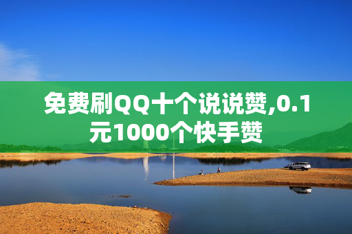 免费刷QQ十个说说赞,0.1元1000个快手赞