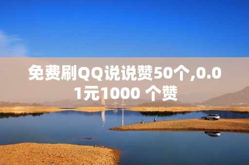 免费刷QQ说说赞50个,0.01元1000 个赞