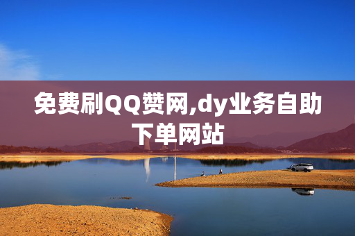 免费刷QQ赞网,dy业务自助下单网站