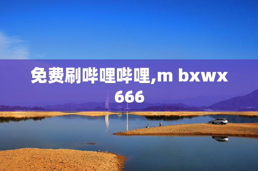 免费刷哔哩哔哩,m bxwx666