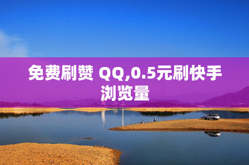 免费刷赞 QQ,0.5元刷快手浏览量