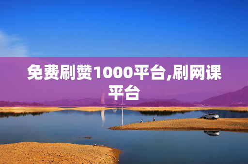 免费刷赞1000平台,刷网课平台