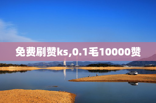 免费刷赞ks,0.1毛10000赞