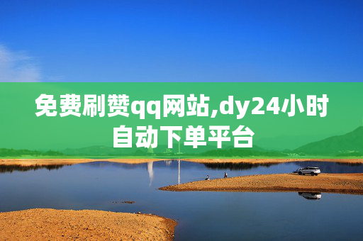 免费刷赞qq网站,dy24小时自动下单平台