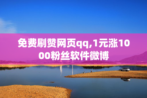 免费刷赞网页qq,1元涨1000粉丝软件微博