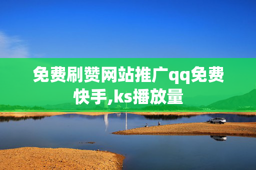 免费刷赞网站推广qq免费快手,ks播放量