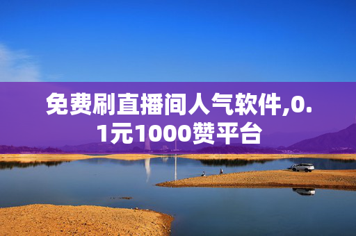 免费刷直播间人气软件,0.1元1000赞平台