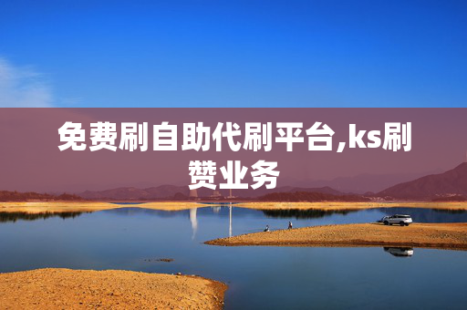 免费刷自助代刷平台,ks刷赞业务