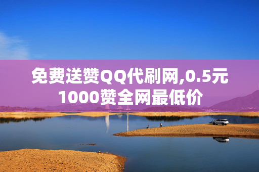 免费送赞QQ代刷网,0.5元1000赞全网最低价