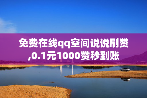 免费在线qq空间说说刷赞,0.1元1000赞秒到账