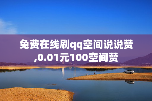 免费在线刷qq空间说说赞,0.01元100空间赞