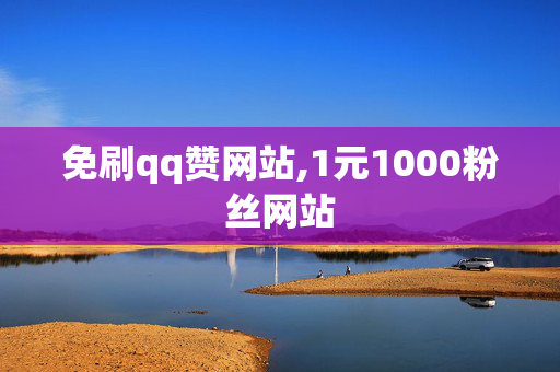 免刷qq赞网站,1元1000粉丝网站