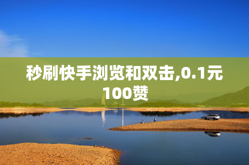 秒刷快手浏览和双击,0.1元100赞