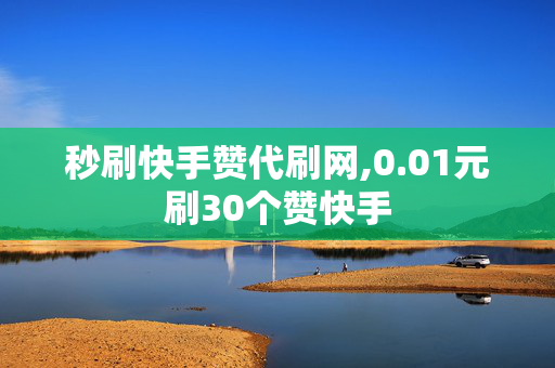 秒刷快手赞代刷网,0.01元刷30个赞快手